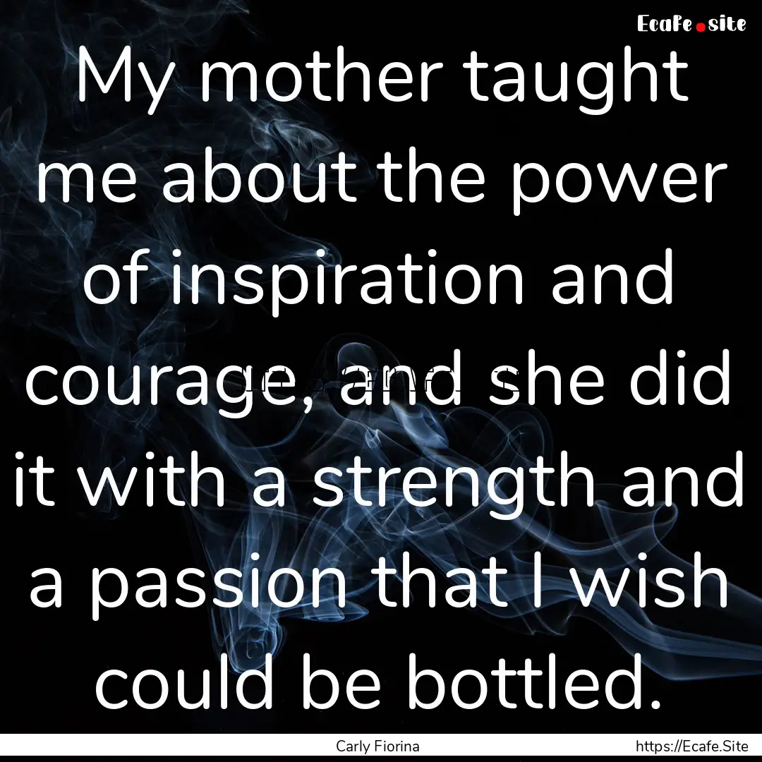 My mother taught me about the power of inspiration.... : Quote by Carly Fiorina