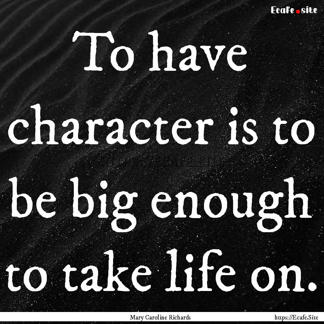 To have character is to be big enough to.... : Quote by Mary Caroline Richards