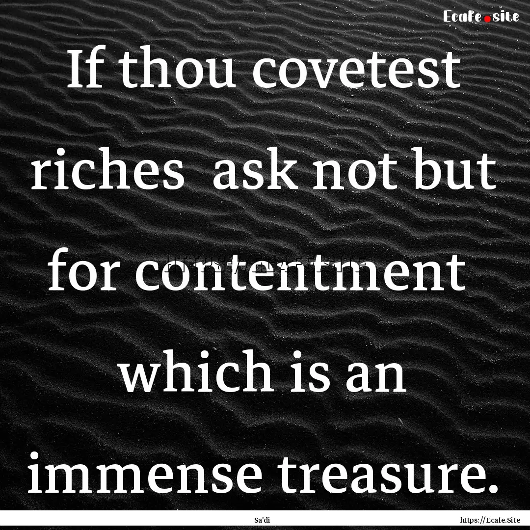 If thou covetest riches ask not but for.... : Quote by Sa'di