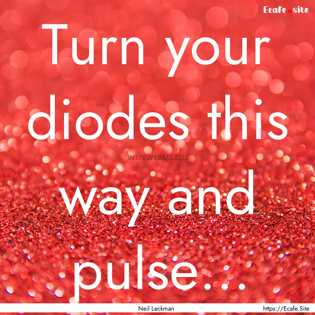 Turn your diodes this way and pulse... : Quote by Neil Leckman