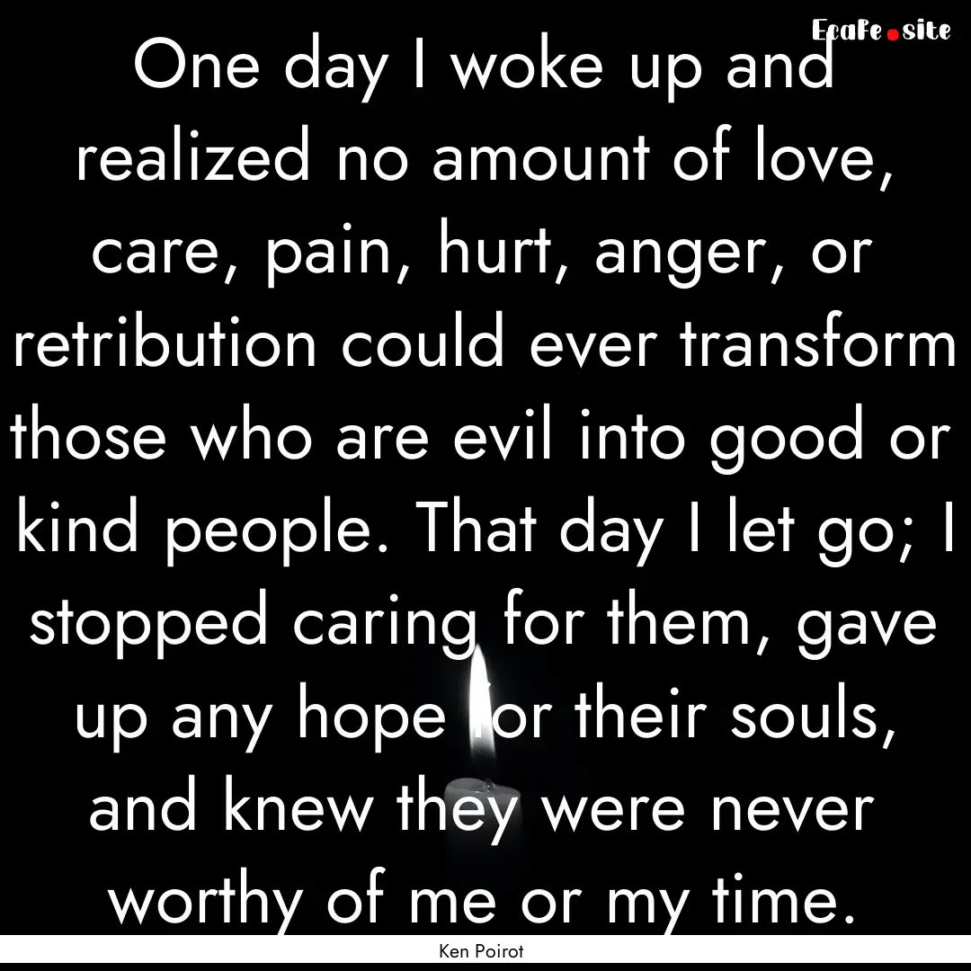 One day I woke up and realized no amount.... : Quote by Ken Poirot