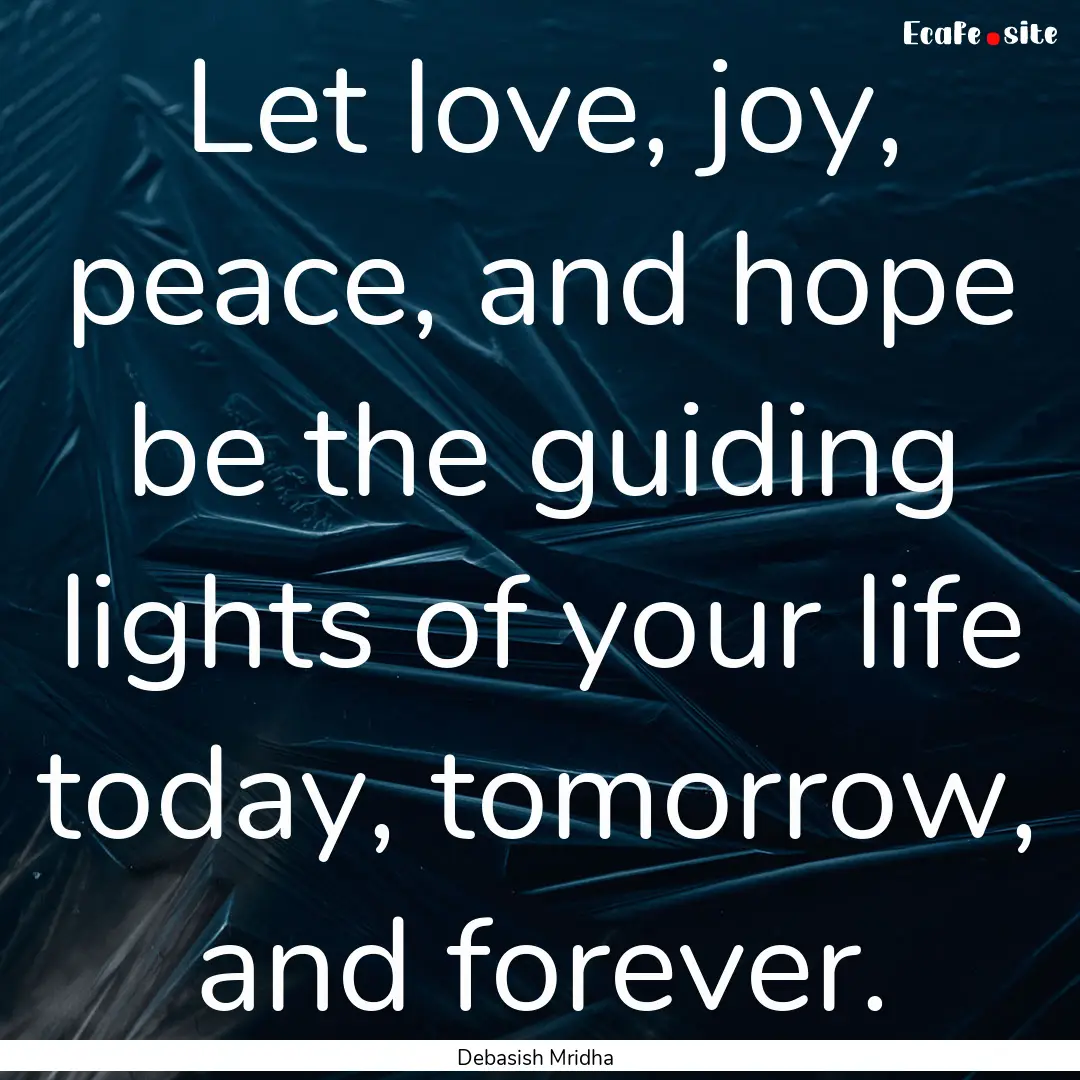 Let love, joy, peace, and hope be the guiding.... : Quote by Debasish Mridha