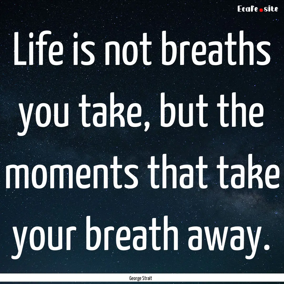 Life is not breaths you take, but the moments.... : Quote by George Strait