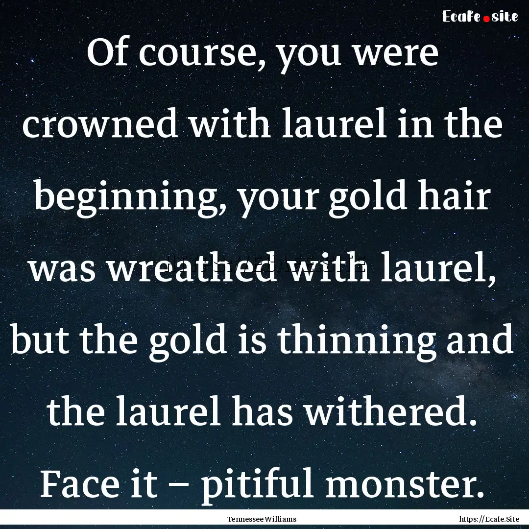 Of course, you were crowned with laurel in.... : Quote by Tennessee Williams