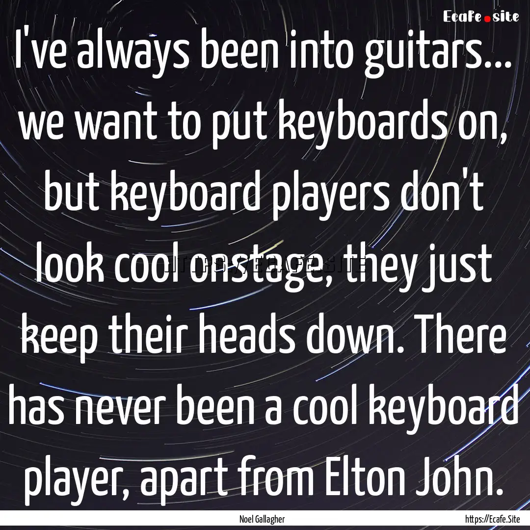 I've always been into guitars... we want.... : Quote by Noel Gallagher