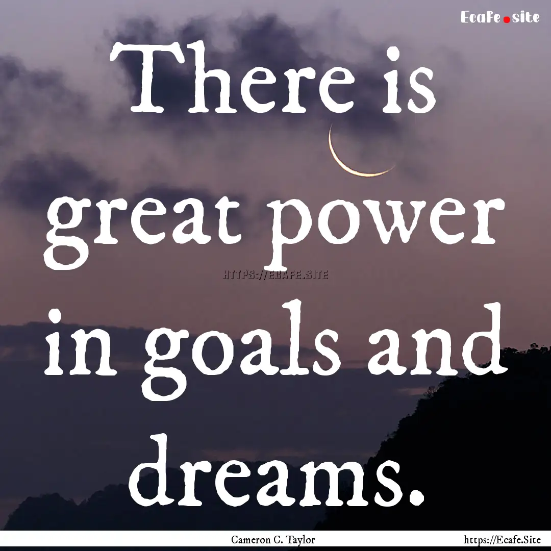 There is great power in goals and dreams..... : Quote by Cameron C. Taylor