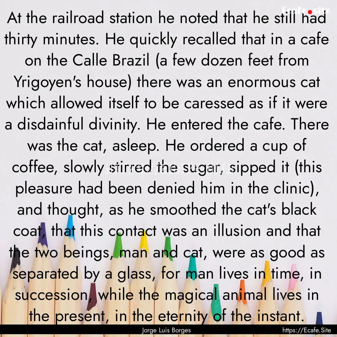 At the railroad station he noted that he.... : Quote by Jorge Luis Borges