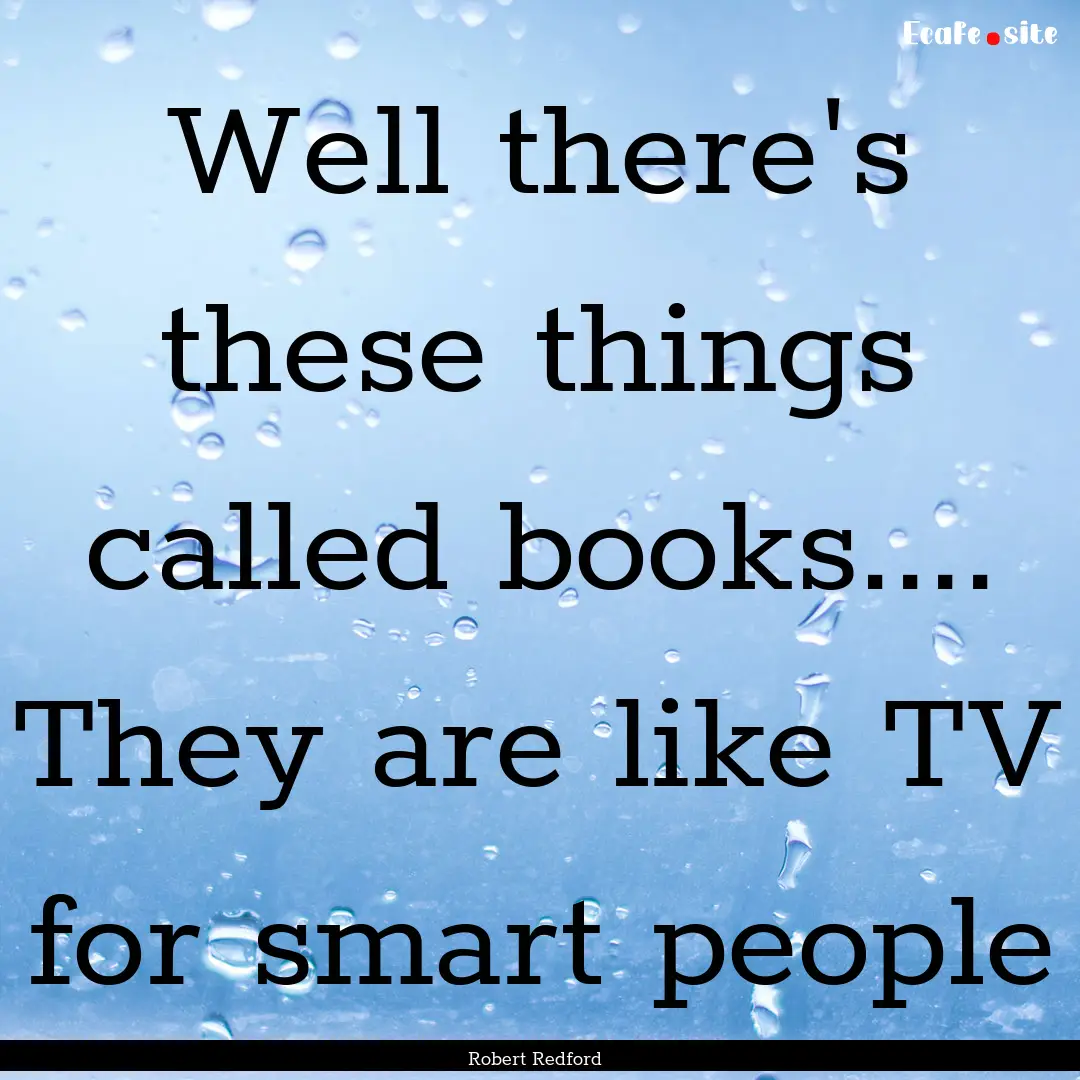 Well there's these things called books........ : Quote by Robert Redford