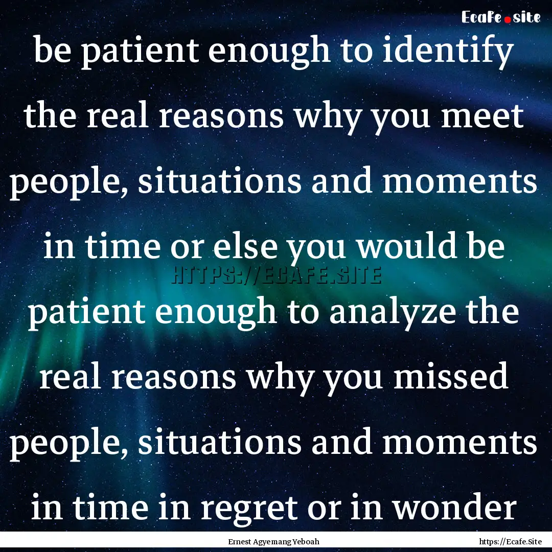 be patient enough to identify the real reasons.... : Quote by Ernest Agyemang Yeboah