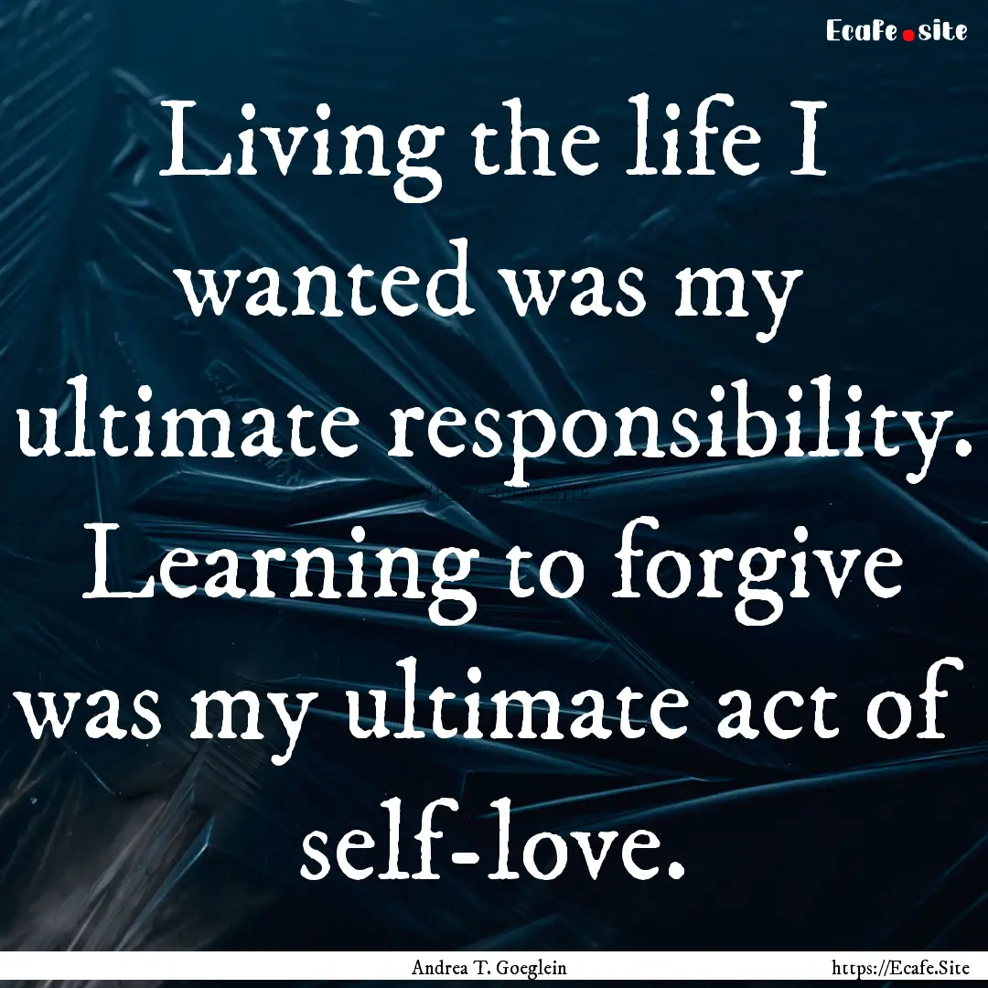 Living the life I wanted was my ultimate.... : Quote by Andrea T. Goeglein