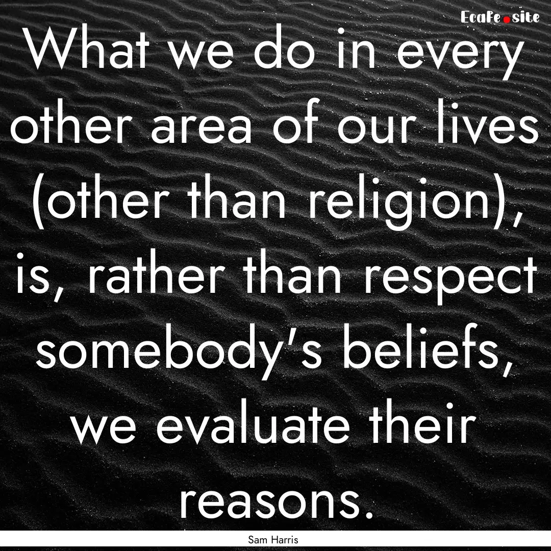 What we do in every other area of our lives.... : Quote by Sam Harris