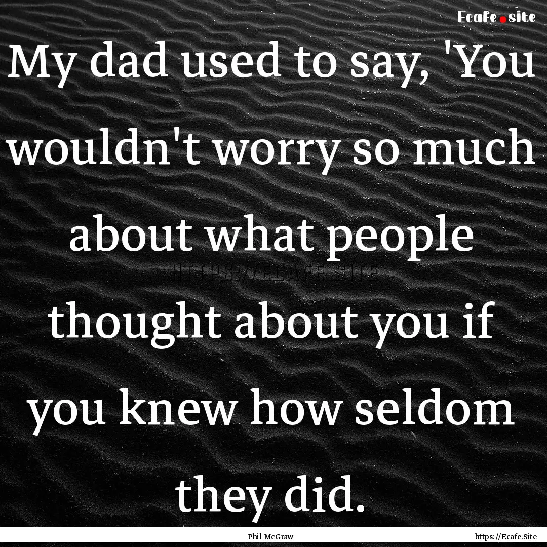 My dad used to say, 'You wouldn't worry so.... : Quote by Phil McGraw