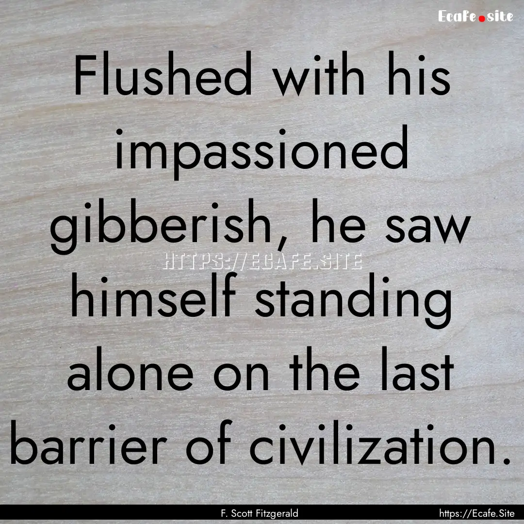 Flushed with his impassioned gibberish, he.... : Quote by F. Scott Fitzgerald