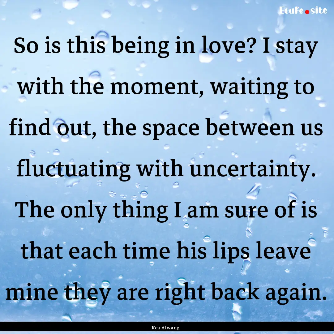 So is this being in love? I stay with the.... : Quote by Kea Alwang