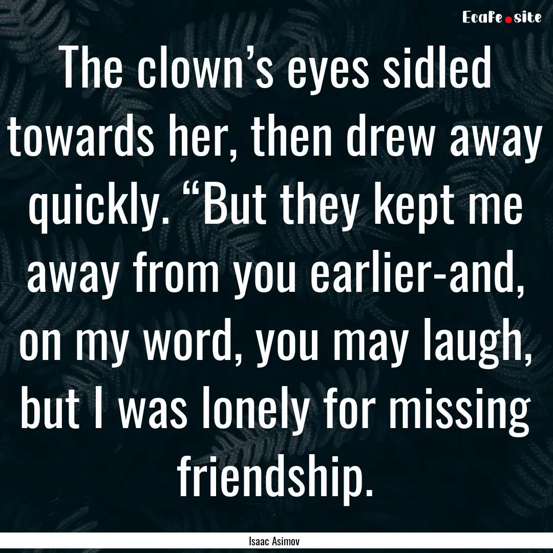 The clown’s eyes sidled towards her, then.... : Quote by Isaac Asimov