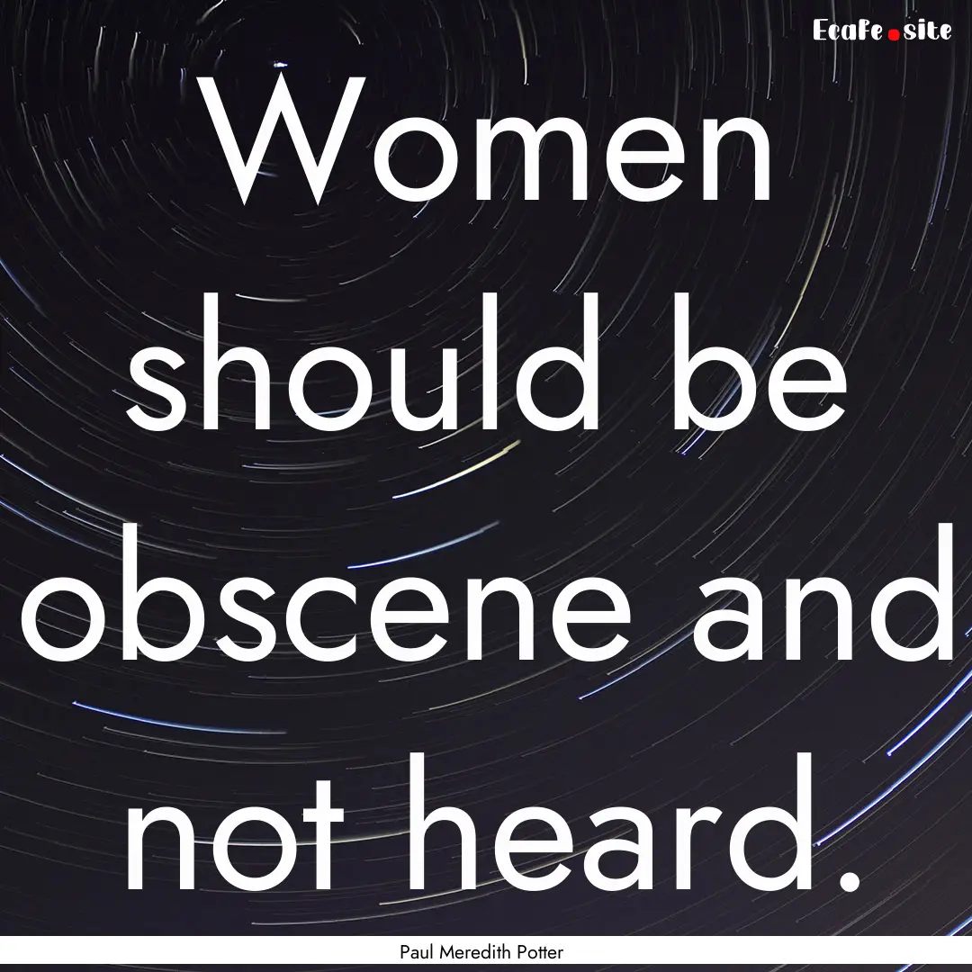 Women should be obscene and not heard. : Quote by Paul Meredith Potter