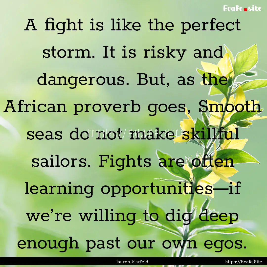 A fight is like the perfect storm. It is.... : Quote by lauren klarfeld