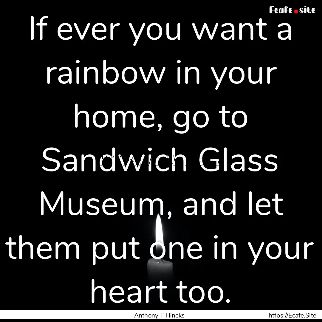 If ever you want a rainbow in your home,.... : Quote by Anthony T Hincks