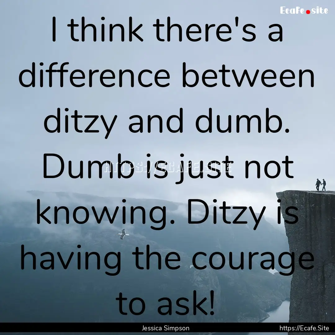 I think there's a difference between ditzy.... : Quote by Jessica Simpson