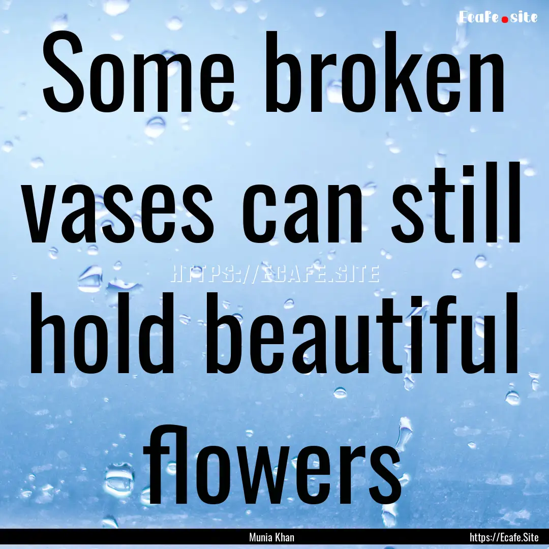 Some broken vases can still hold beautiful.... : Quote by Munia Khan