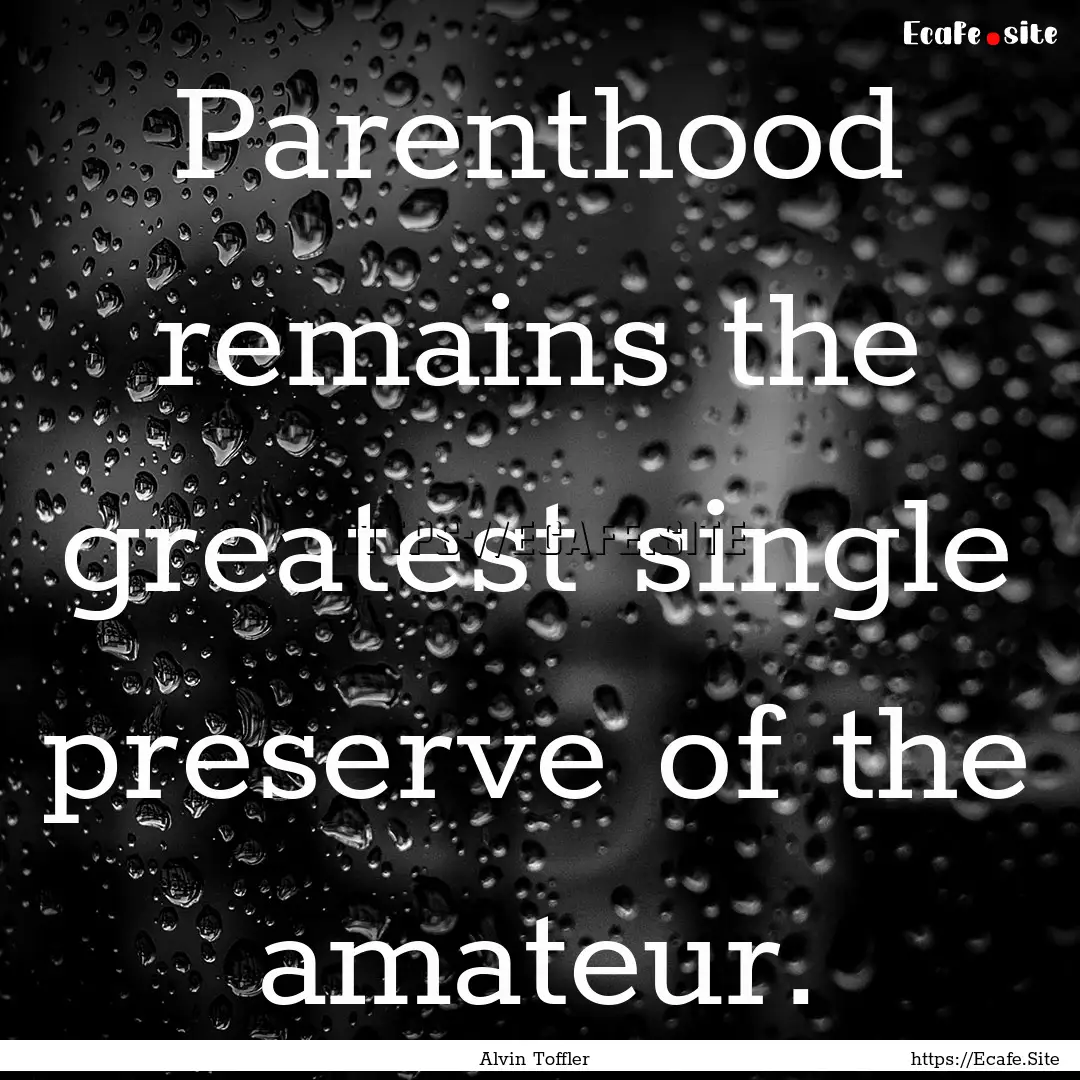 Parenthood remains the greatest single preserve.... : Quote by Alvin Toffler