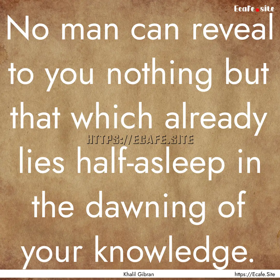 No man can reveal to you nothing but that.... : Quote by Khalil Gibran