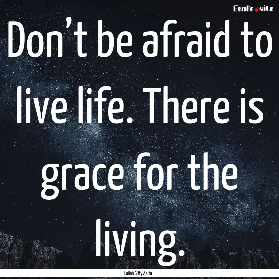 Don’t be afraid to live life. There is.... : Quote by Lailah Gifty Akita