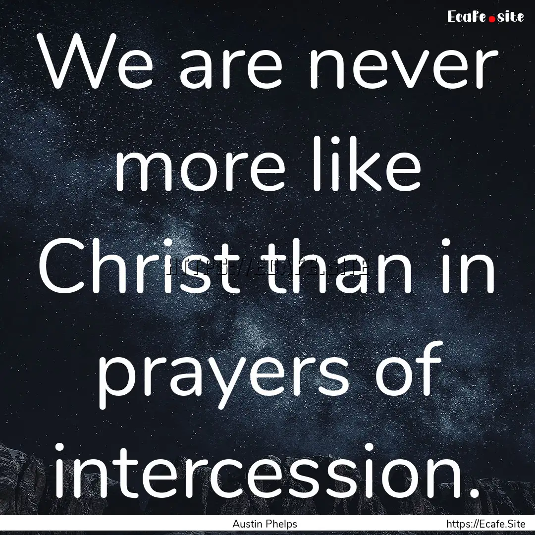 We are never more like Christ than in prayers.... : Quote by Austin Phelps