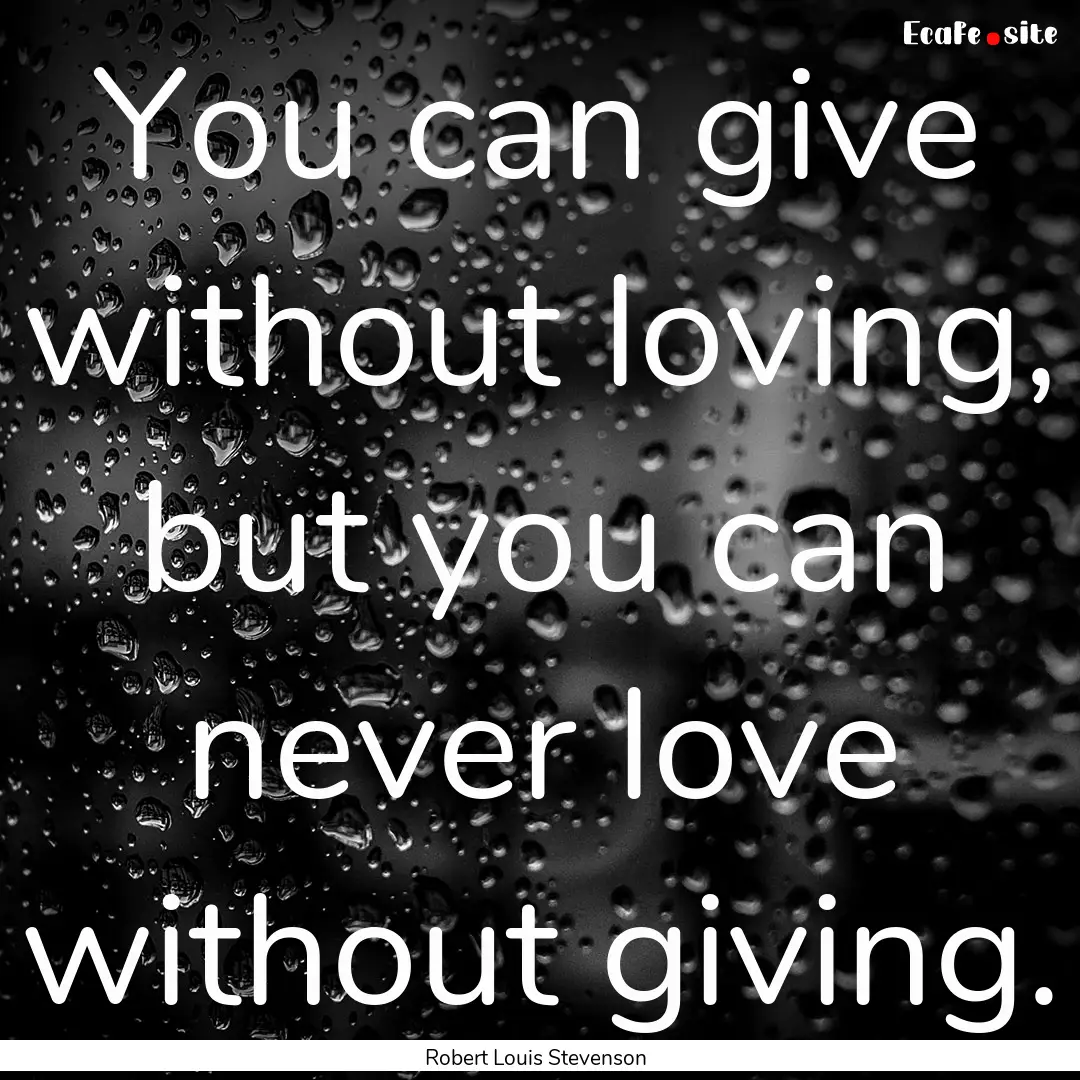 You can give without loving, but you can.... : Quote by Robert Louis Stevenson