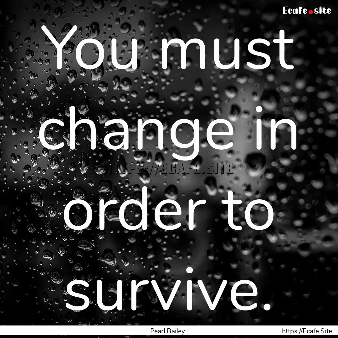 You must change in order to survive. : Quote by Pearl Bailey