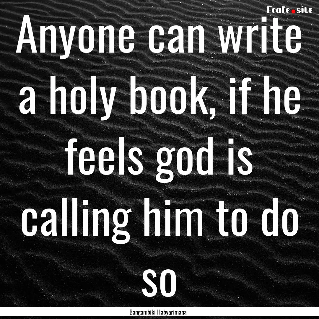 Anyone can write a holy book, if he feels.... : Quote by Bangambiki Habyarimana