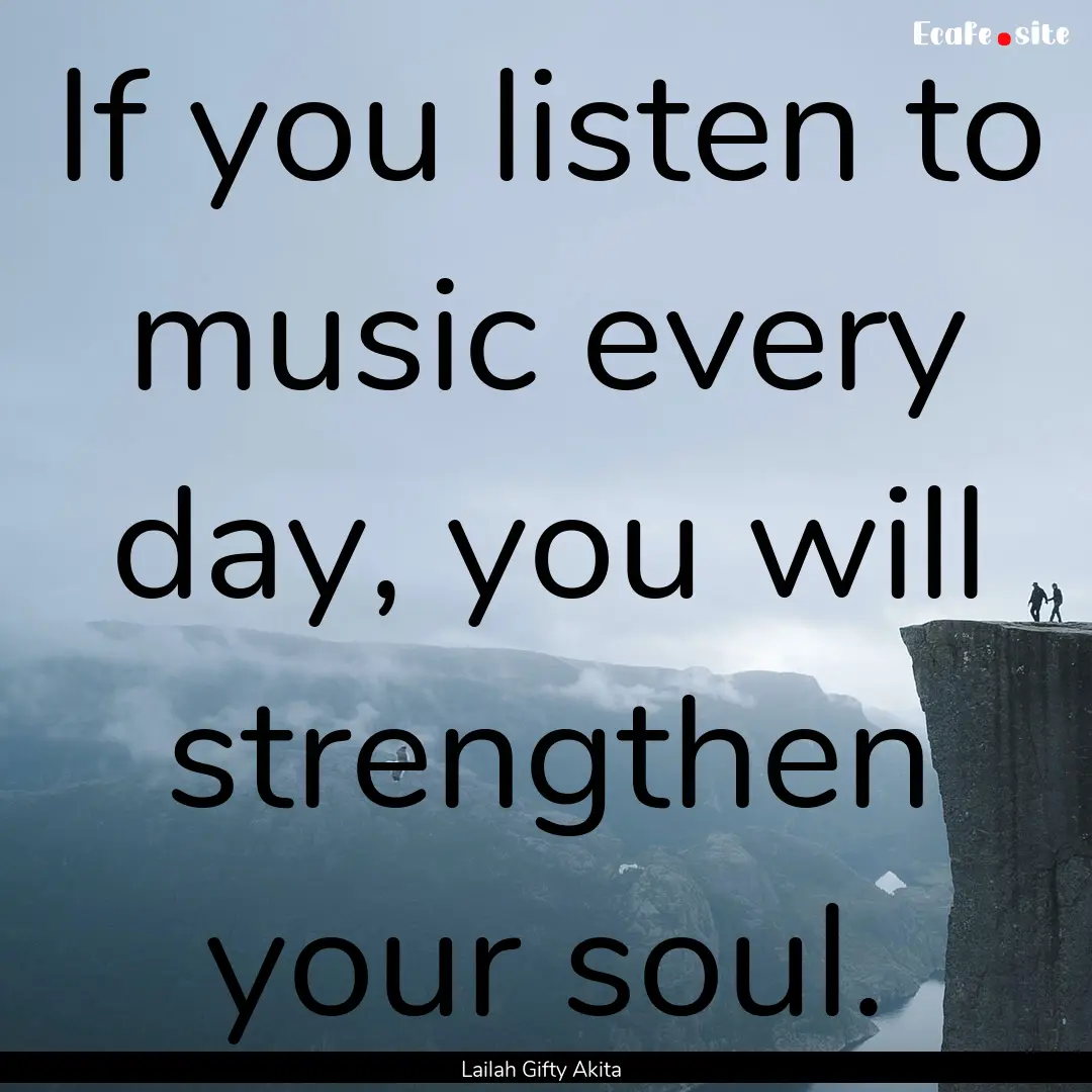 If you listen to music every day, you will.... : Quote by Lailah Gifty Akita