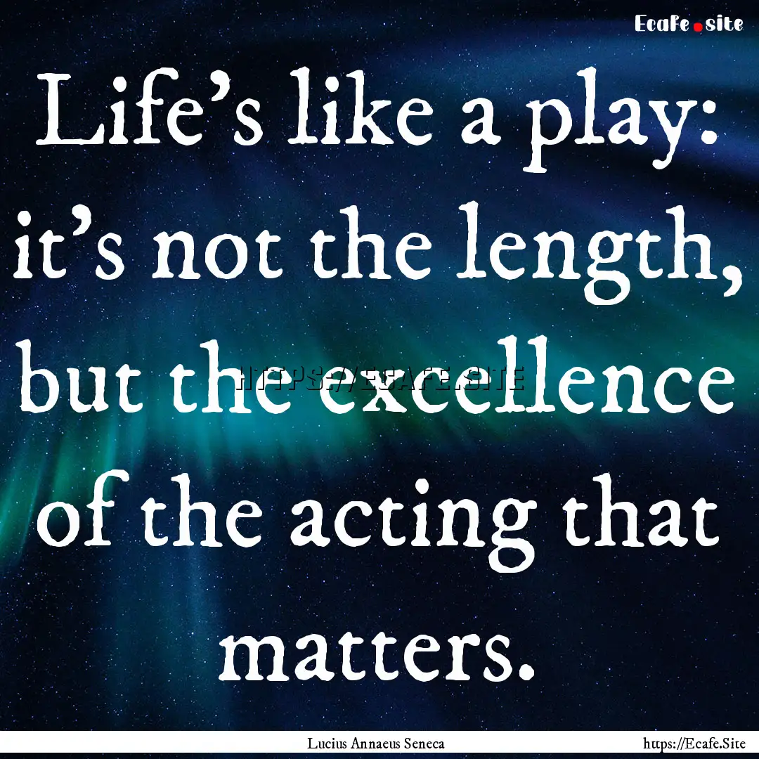 Life's like a play: it's not the length,.... : Quote by Lucius Annaeus Seneca