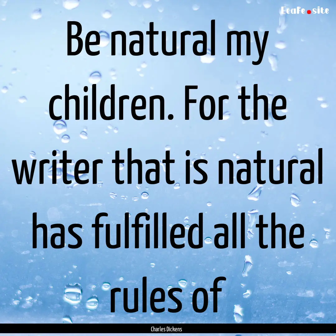 Be natural my children. For the writer that.... : Quote by Charles Dickens