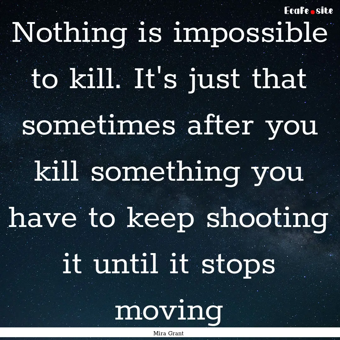 Nothing is impossible to kill. It's just.... : Quote by Mira Grant