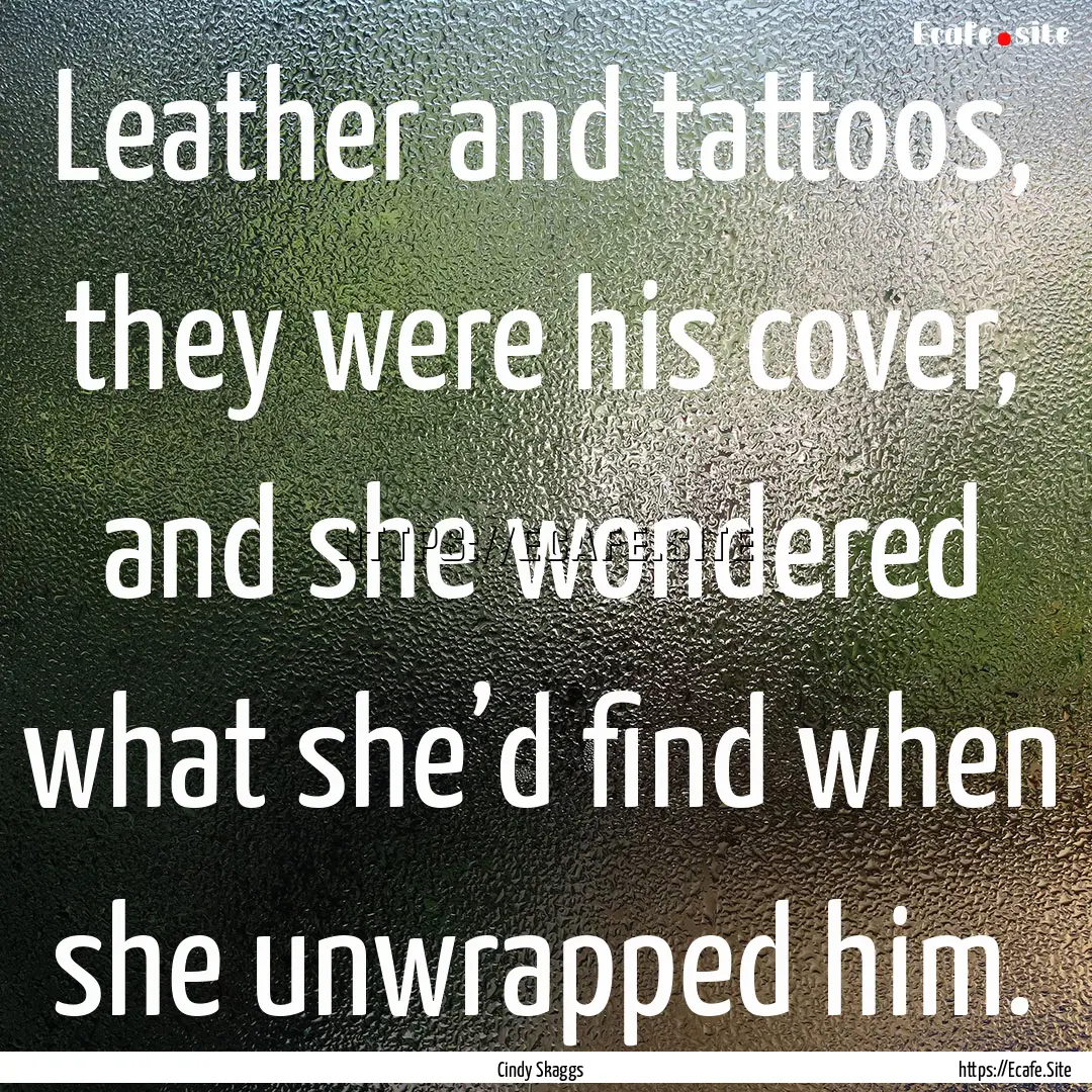 Leather and tattoos, they were his cover,.... : Quote by Cindy Skaggs