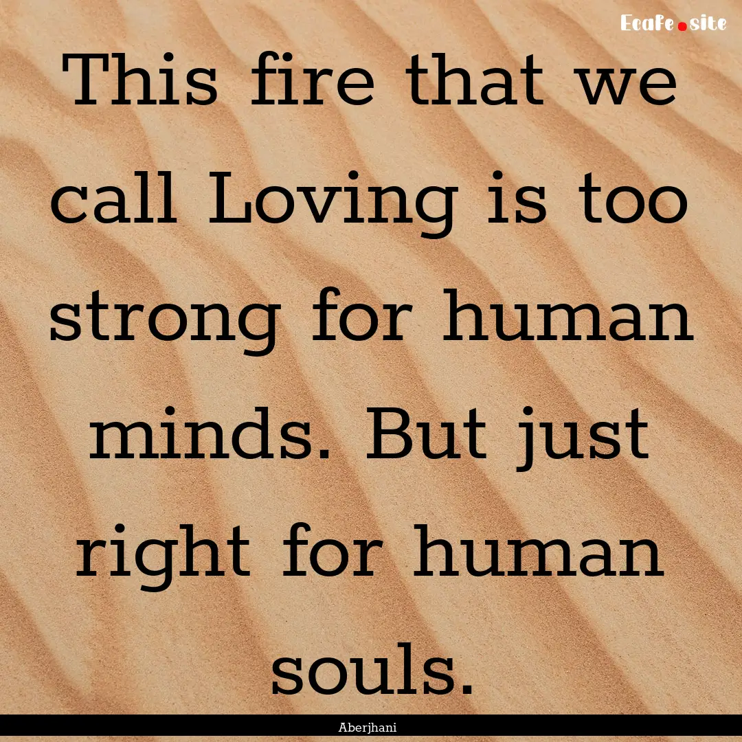 This fire that we call Loving is too strong.... : Quote by Aberjhani