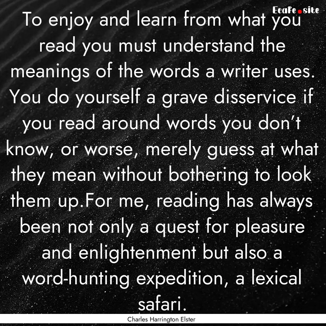 To enjoy and learn from what you read you.... : Quote by Charles Harrington Elster