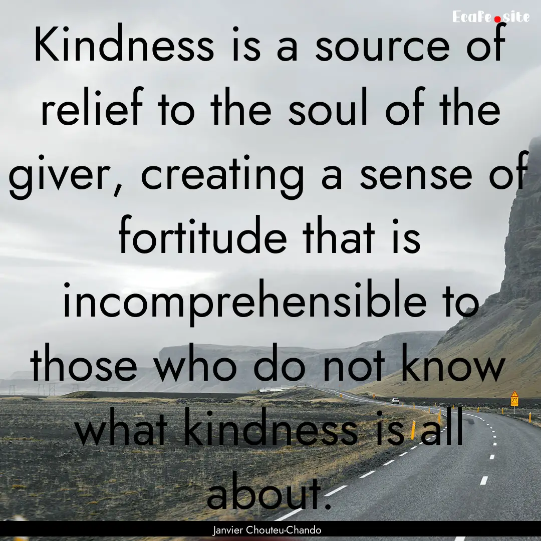 Kindness is a source of relief to the soul.... : Quote by Janvier Chouteu-Chando