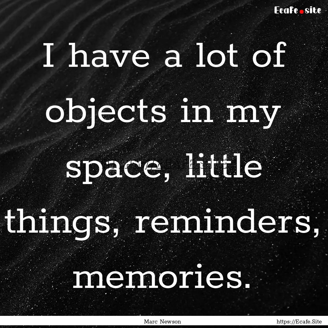 I have a lot of objects in my space, little.... : Quote by Marc Newson