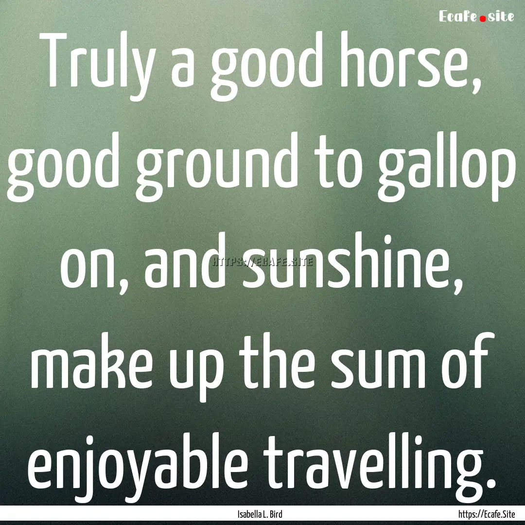 Truly a good horse, good ground to gallop.... : Quote by Isabella L. Bird