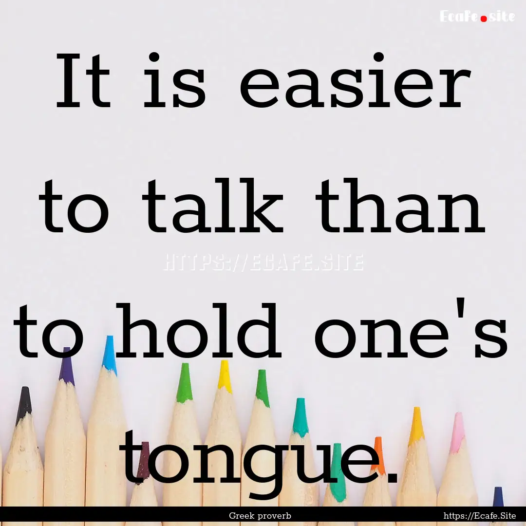 It is easier to talk than to hold one's tongue..... : Quote by Greek proverb