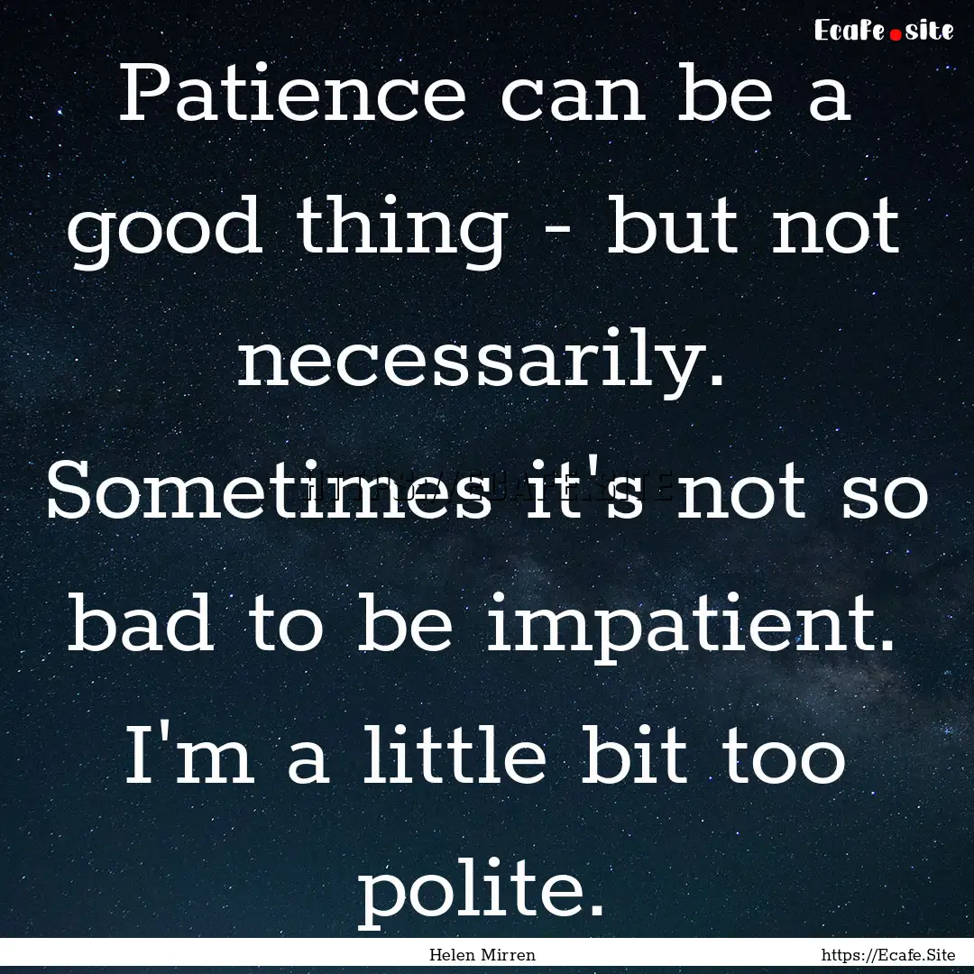 Patience can be a good thing - but not necessarily..... : Quote by Helen Mirren