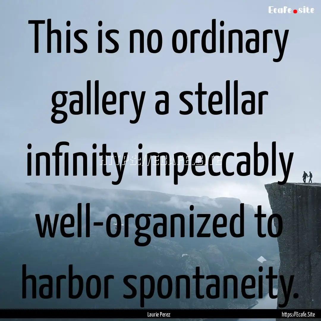 This is no ordinary gallery a stellar infinity.... : Quote by Laurie Perez