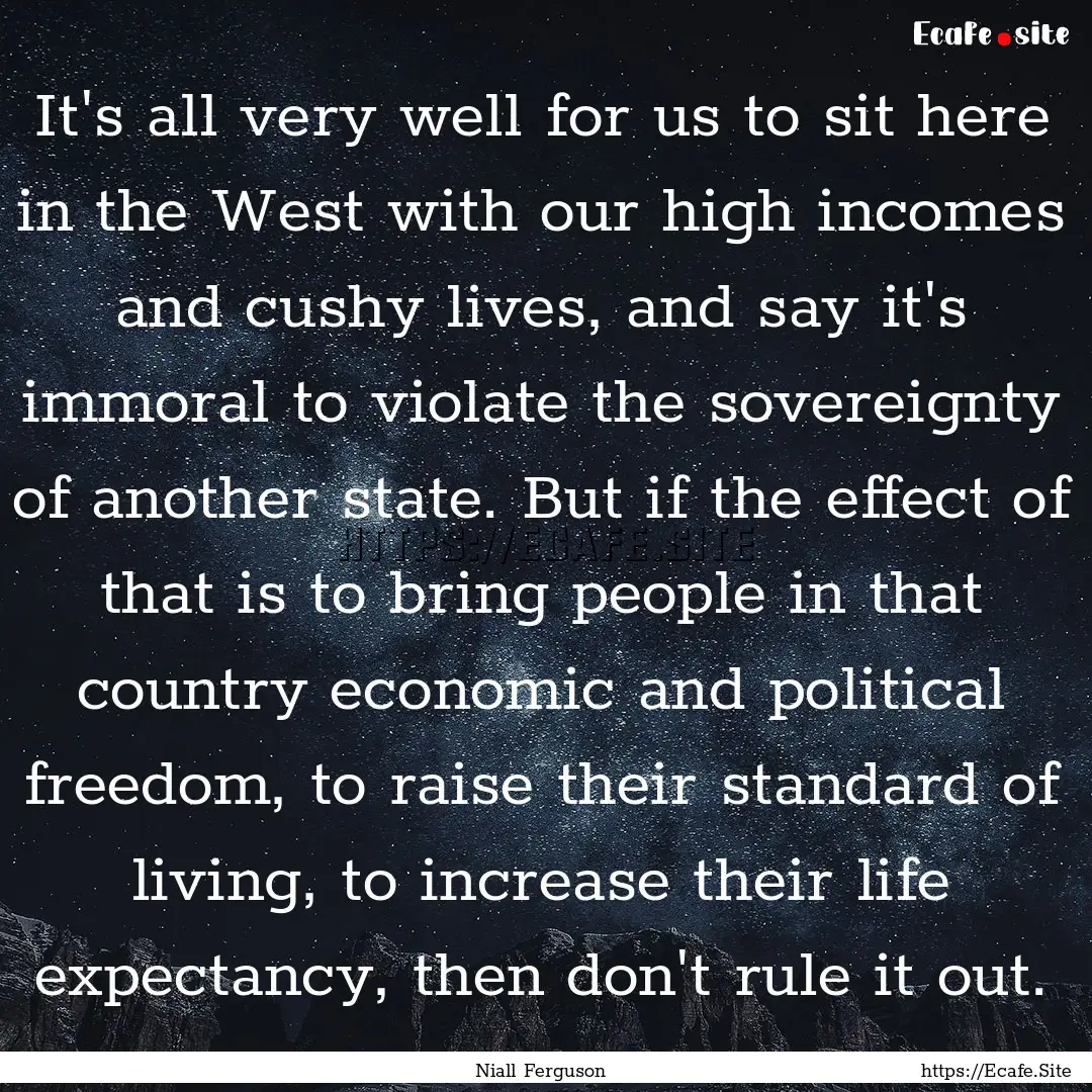 It's all very well for us to sit here in.... : Quote by Niall Ferguson