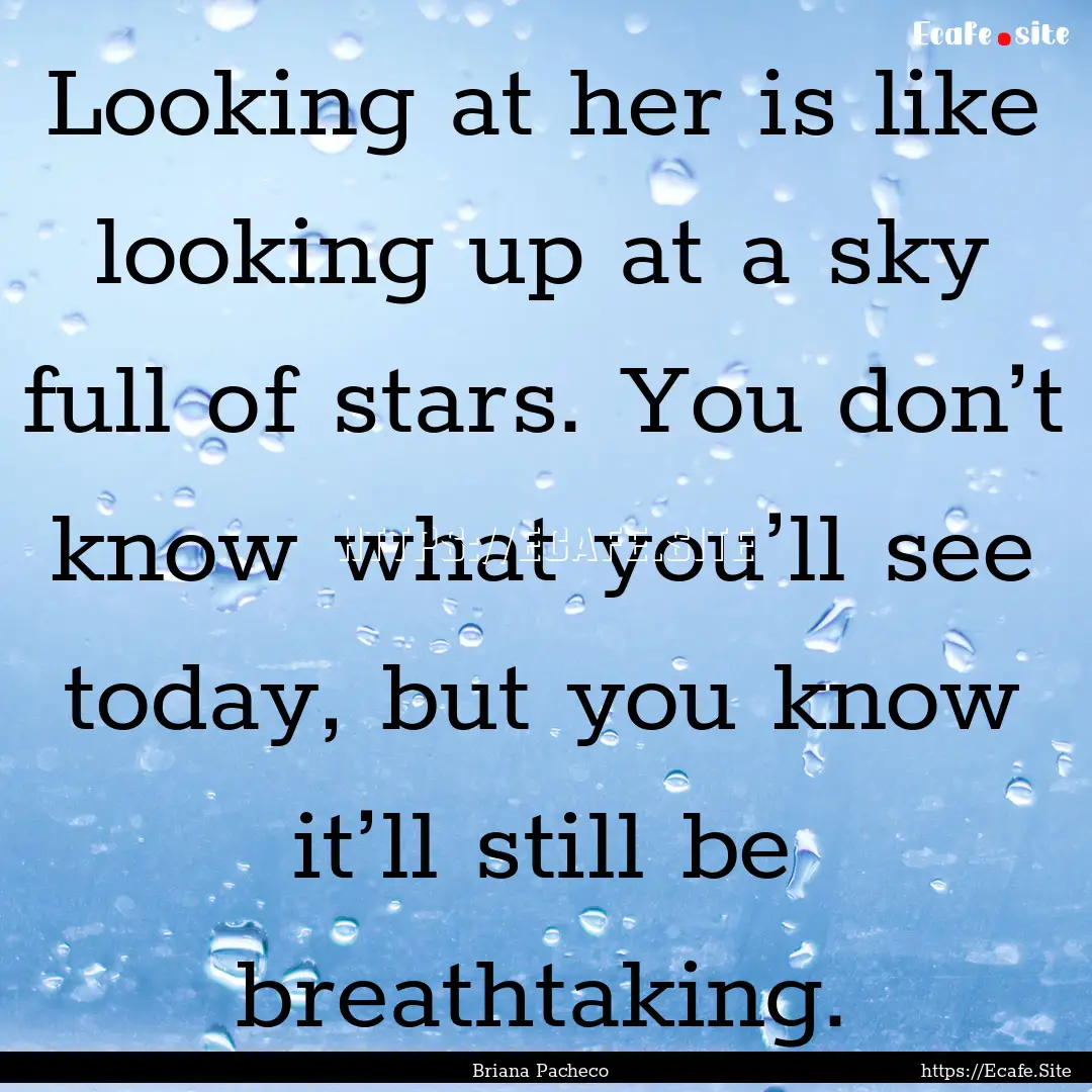 Looking at her is like looking up at a sky.... : Quote by Briana Pacheco