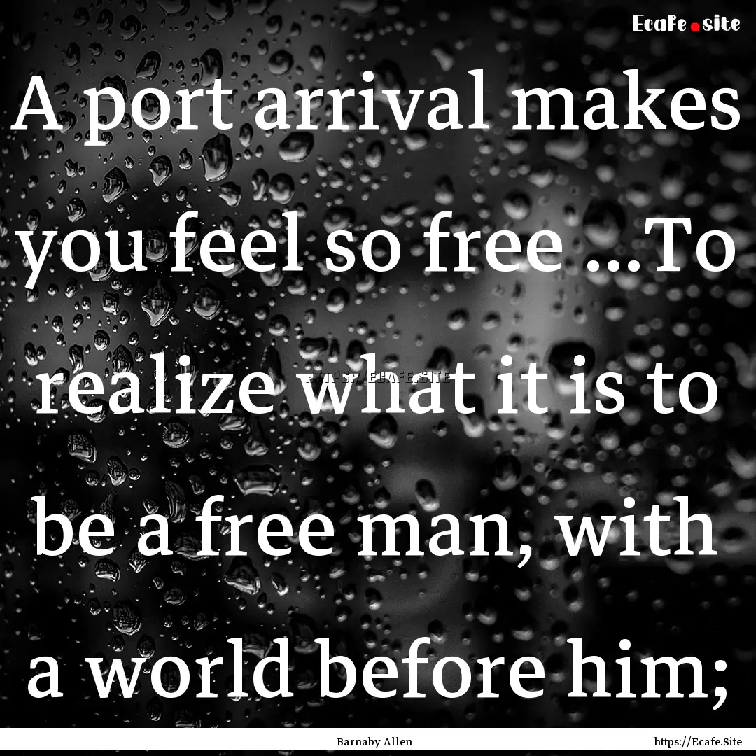 A port arrival makes you feel so free ...To.... : Quote by Barnaby Allen