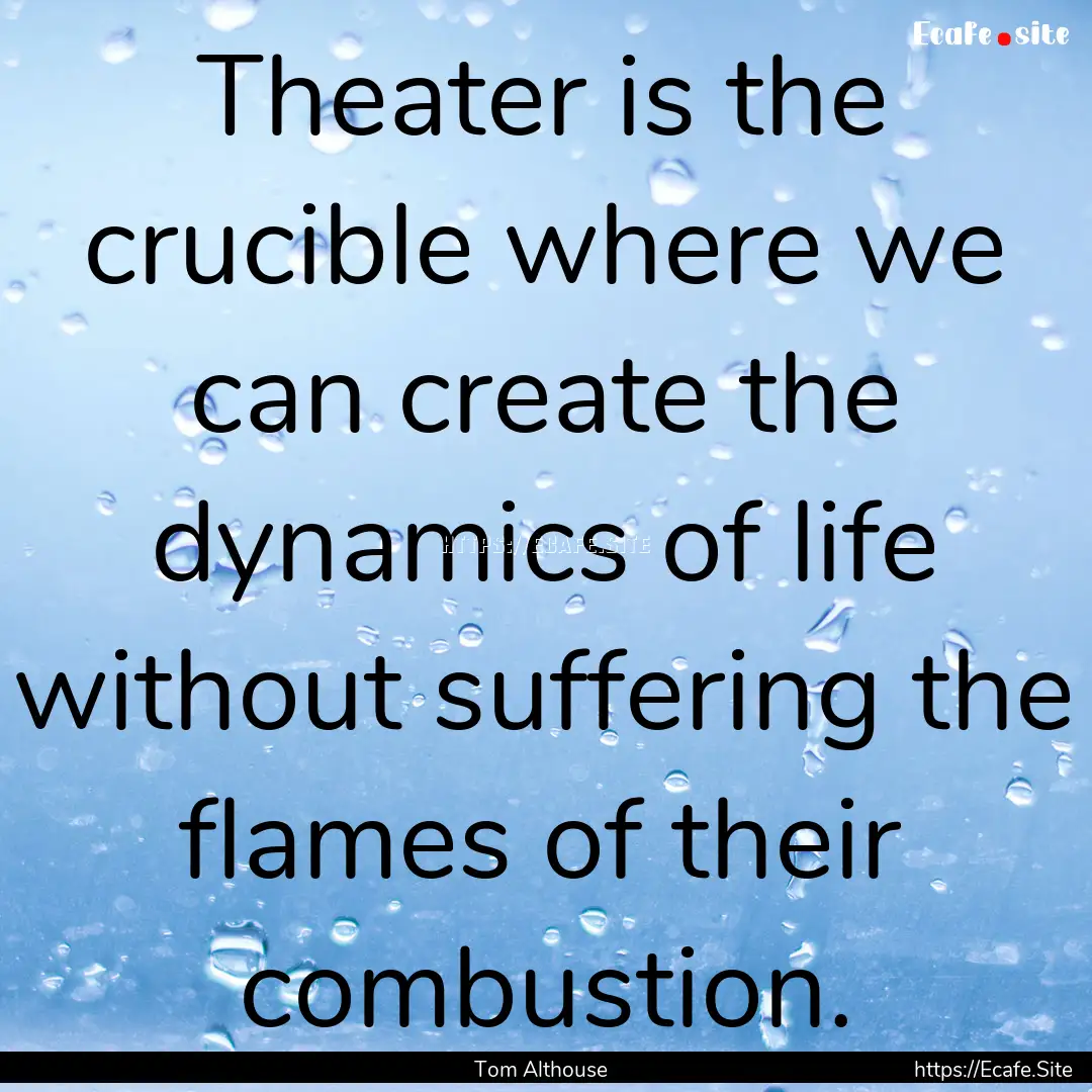 Theater is the crucible where we can create.... : Quote by Tom Althouse