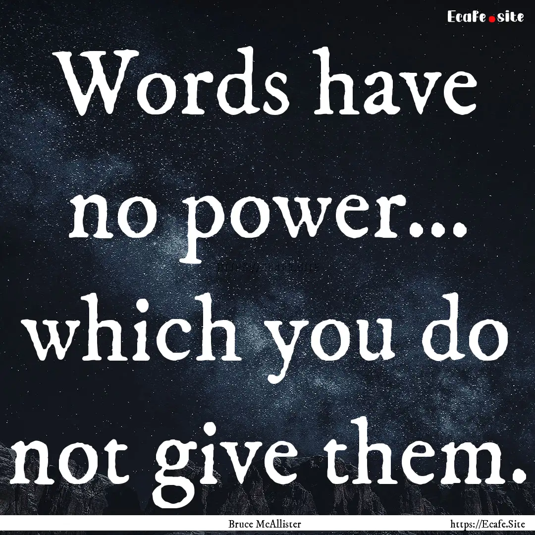 Words have no power... which you do not give.... : Quote by Bruce McAllister