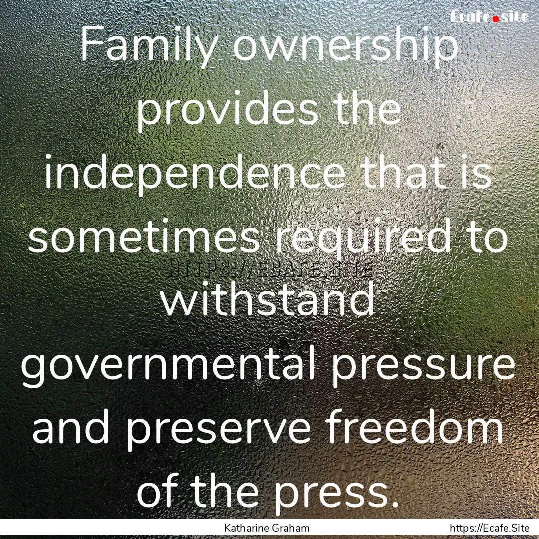 Family ownership provides the independence.... : Quote by Katharine Graham